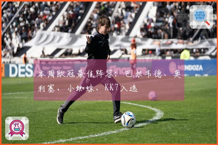 本周欧冠最佳阵容：巴尔韦德、奥利塞、小蜘蛛、KK7入选