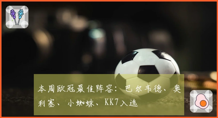 本周欧冠最佳阵容：巴尔韦德、奥利塞、小蜘蛛、KK7入选