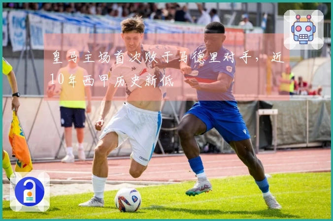 皇马主场首次败于马德里对手，近10年西甲历史新低