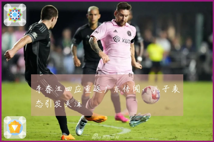 李春江回应重返广东传闻，儿子表态引发关注