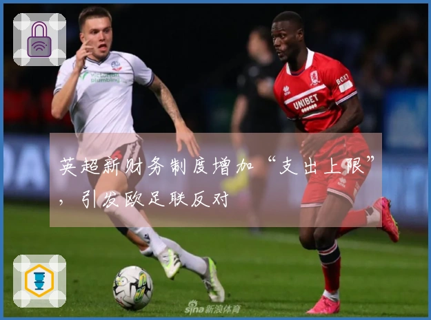英超新财务制度增加“支出上限”，引发欧足联反对