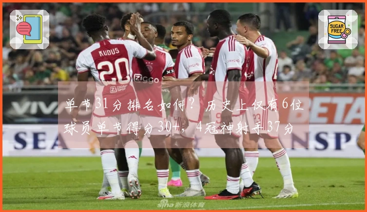 单节31分排名如何？历史上仅有6位球员单节得分30+，4冠神射手37分创纪录。