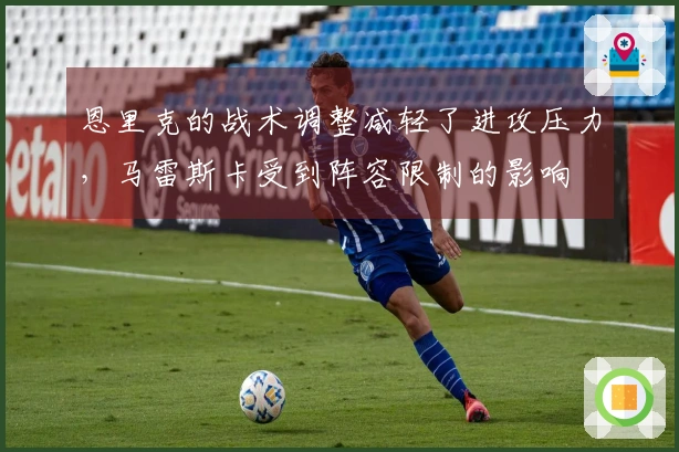 恩里克的战术调整减轻了进攻压力，马雷斯卡受到阵容限制的影响