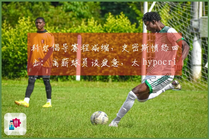 科尔倡导赛程减缩，史密斯愤怒回击：高薪球员谈疲惫，太 hypocritical！