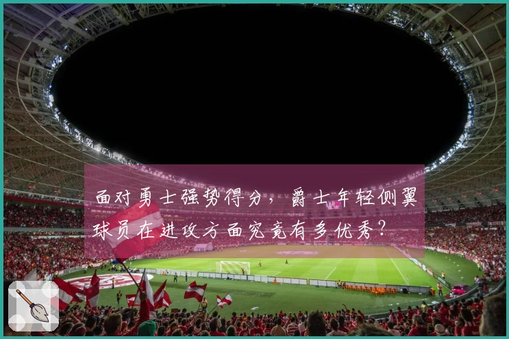 面对勇士强势得分，爵士年轻侧翼球员在进攻方面究竟有多优秀？