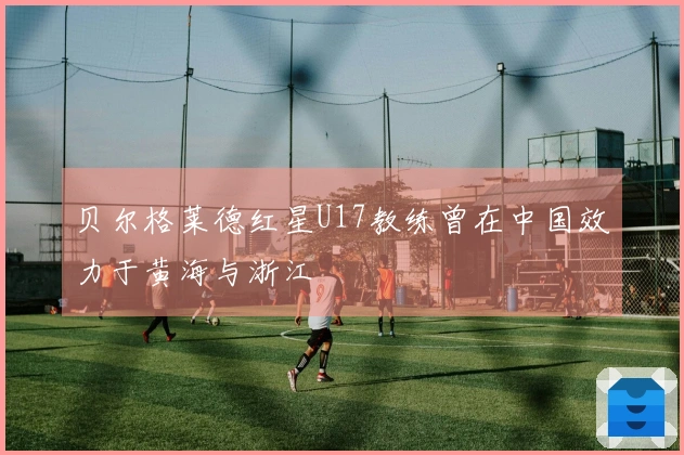 贝尔格莱德红星U17教练曾在中国效力于黄海与浙江