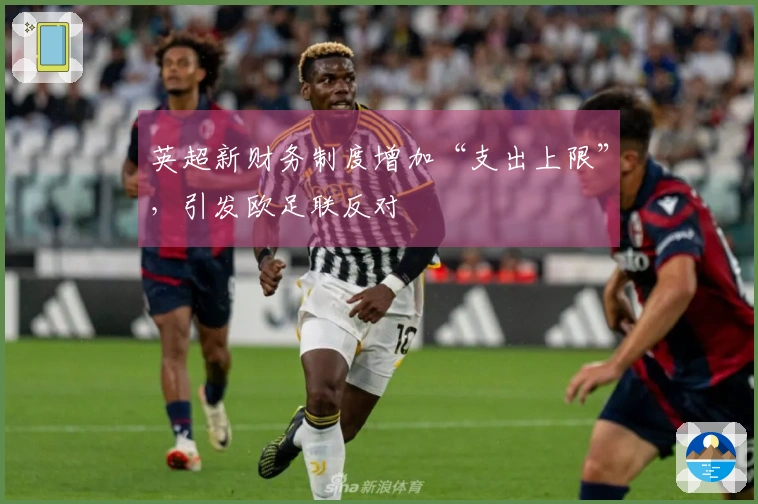 英超新财务制度增加“支出上限”，引发欧足联反对
