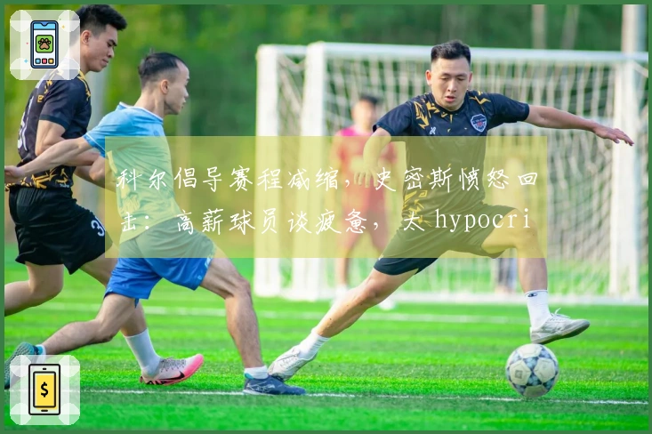 科尔倡导赛程减缩，史密斯愤怒回击：高薪球员谈疲惫，太 hypocritical！