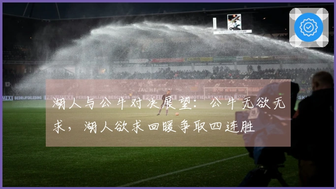 湖人与公牛对决展望：公牛无欲无求，湖人欲求回暖争取四连胜