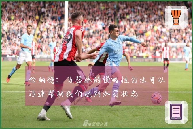 伦纳德：马瑟林的侵略性打法可以迅速帮助我们达到加罚状态